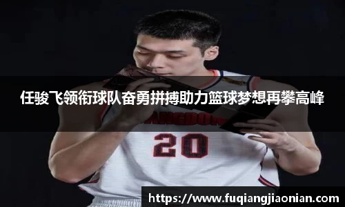 任骏飞领衔球队奋勇拼搏助力篮球梦想再攀高峰