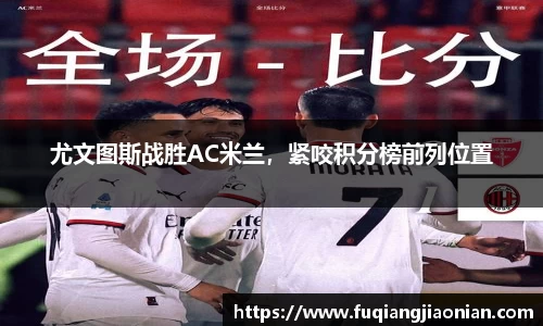 尤文图斯战胜AC米兰，紧咬积分榜前列位置