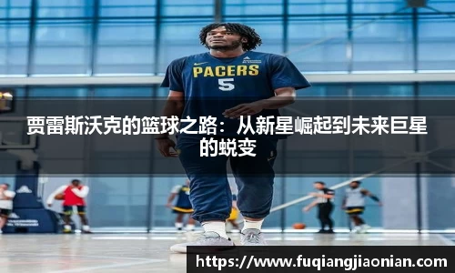 贾雷斯沃克的篮球之路：从新星崛起到未来巨星的蜕变
